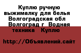 Куплю ручную выжималку для белья - Волгоградская обл., Волгоград г. Водная техника » Куплю   